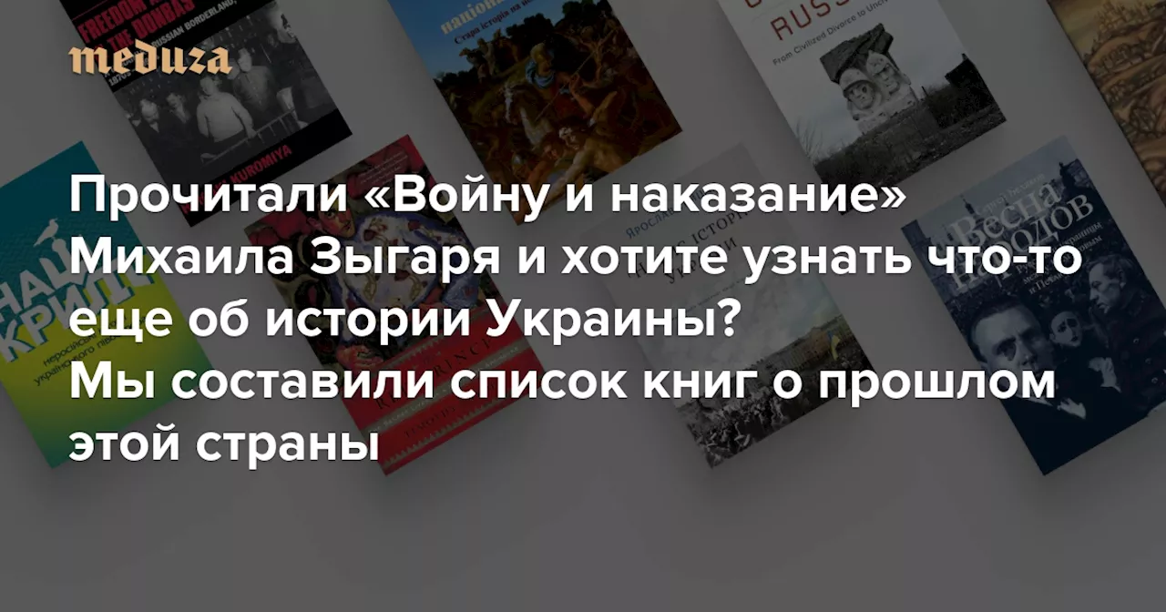 Прочитали «Войну и наказание» Михаила Зыгаря и хотите узнать что-то еще об истории Украины? Мы составили список книг о прошлом этой страны — без пропагандистских нравоучений — Meduza