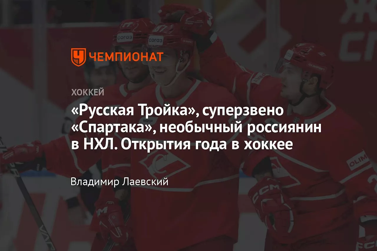 «Русская Тройка», суперзвено «Спартака», необычный россиянин в НХЛ. Открытия года в хоккее