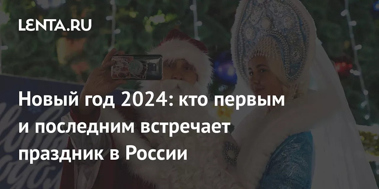 Новый год 2024: кто первым и последним встречает праздник в России