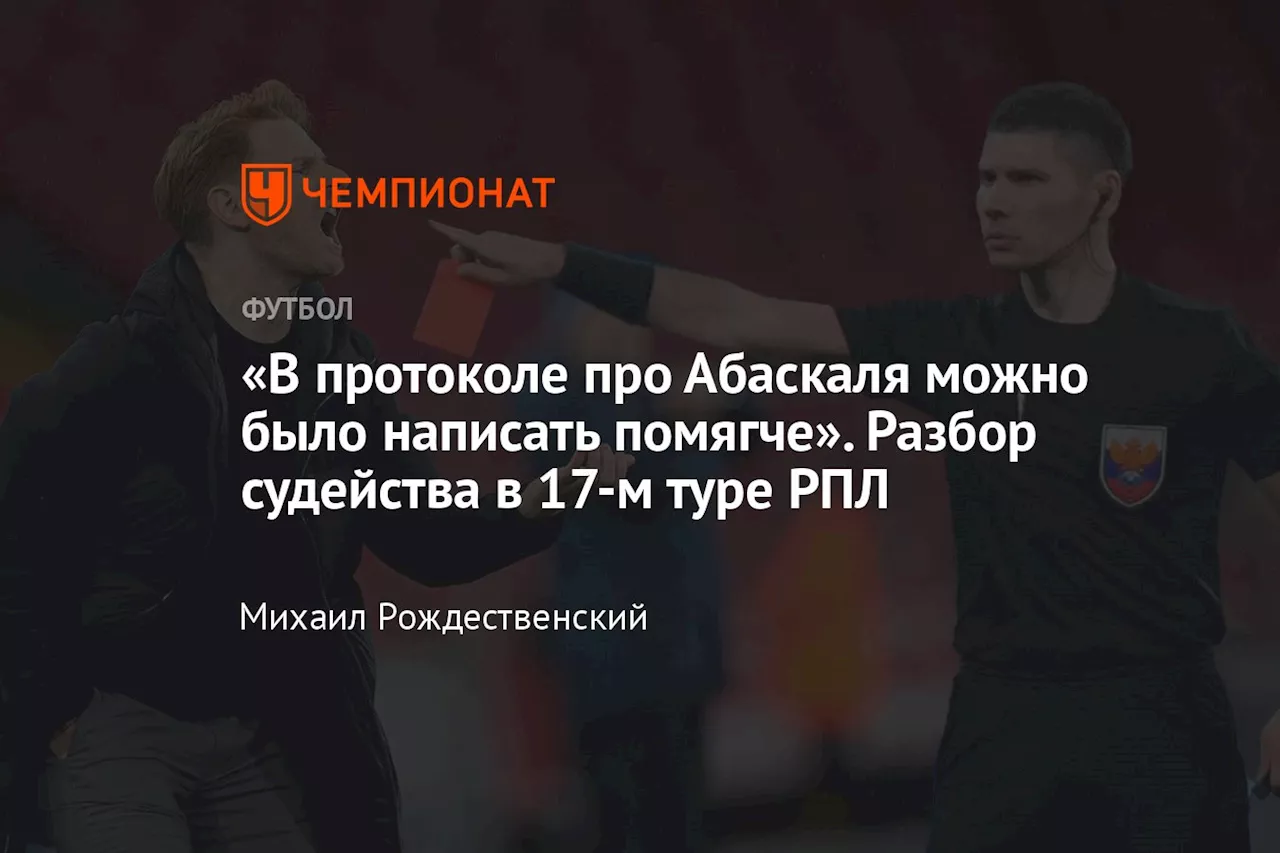 «В протоколе про Абаскаля можно было написать помягче». Разбор судейства в 17-м туре РПЛ