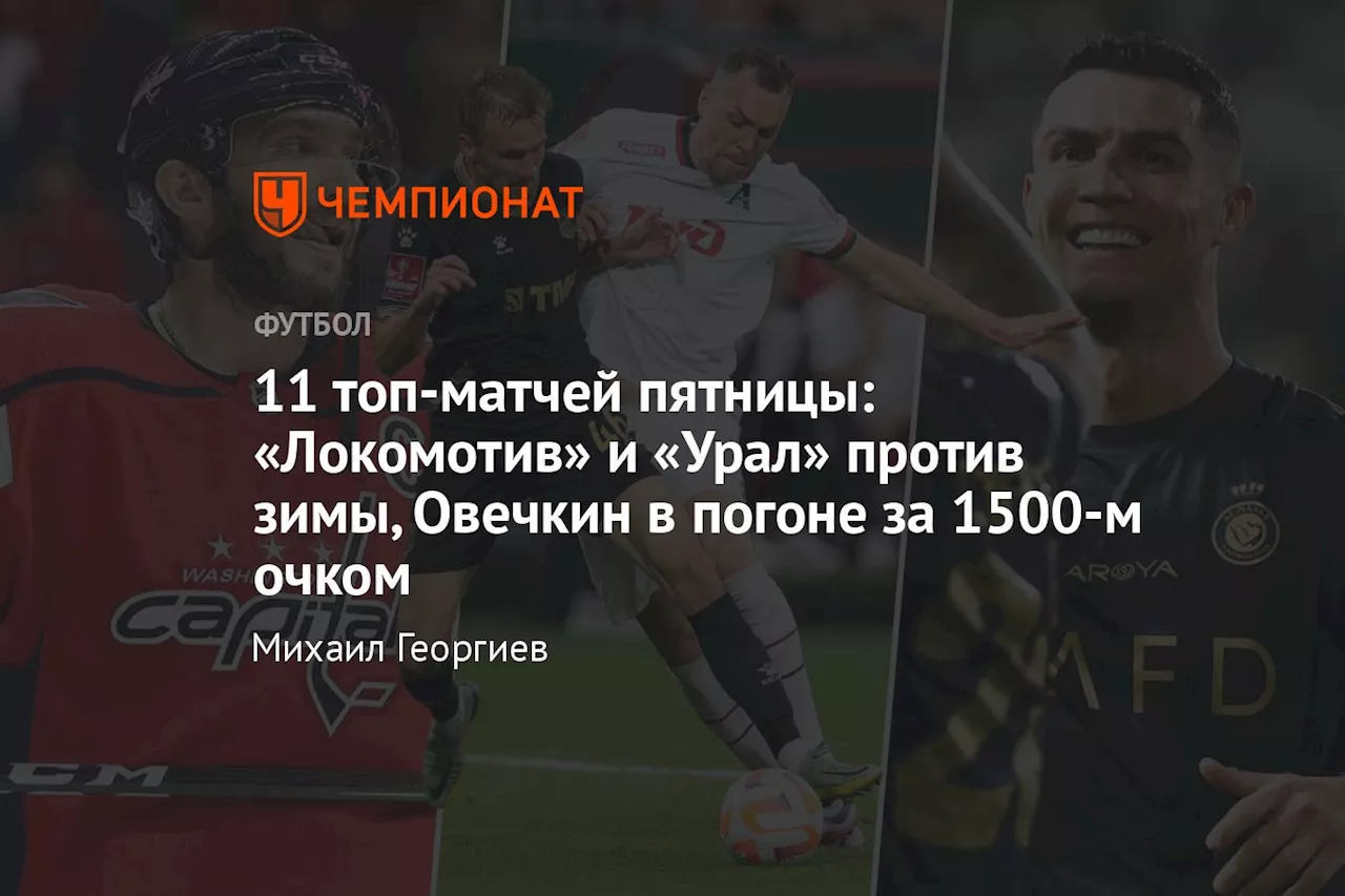 11 топ-матчей пятницы: «Локомотив» и «Урал» против зимы, Овечкин в погоне за 1500-м очком