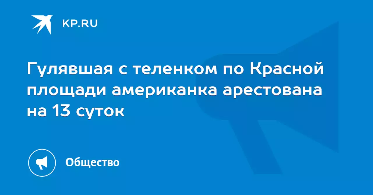 Гулявшая с теленком по Красной площади американка арестована на 13 суток