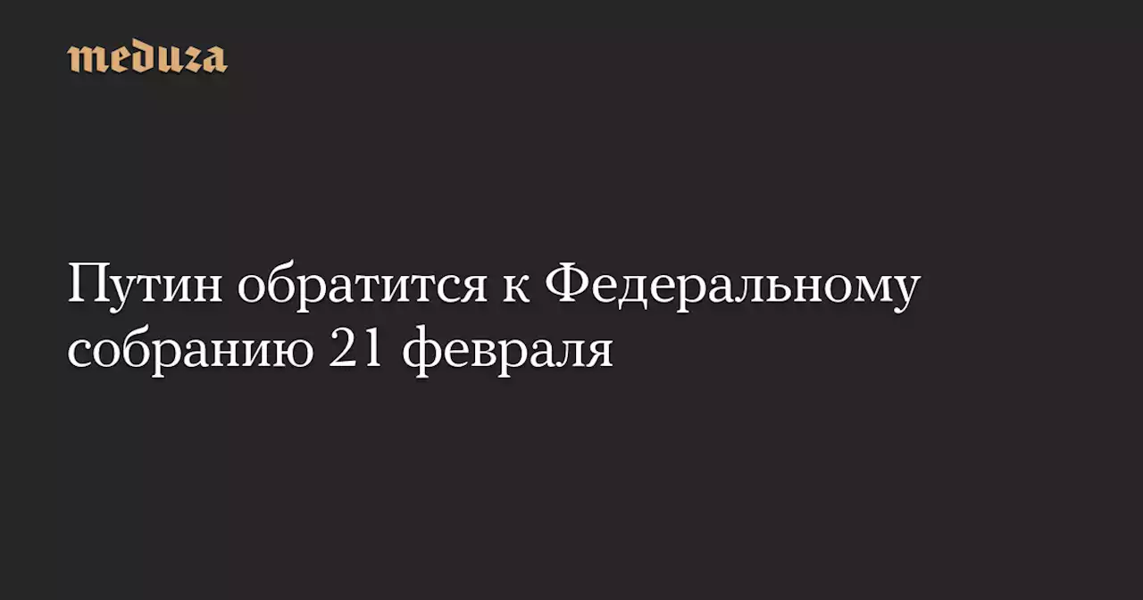 Путин обратится к Федеральному собранию 21 февраля — Meduza