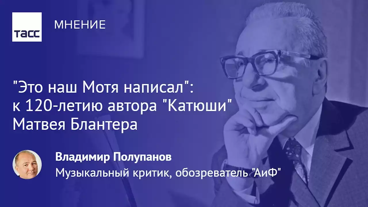 'Это наш Мотя написал': к 120-летию автора 'Катюши' Матвея Блантера - Мнения ТАСС