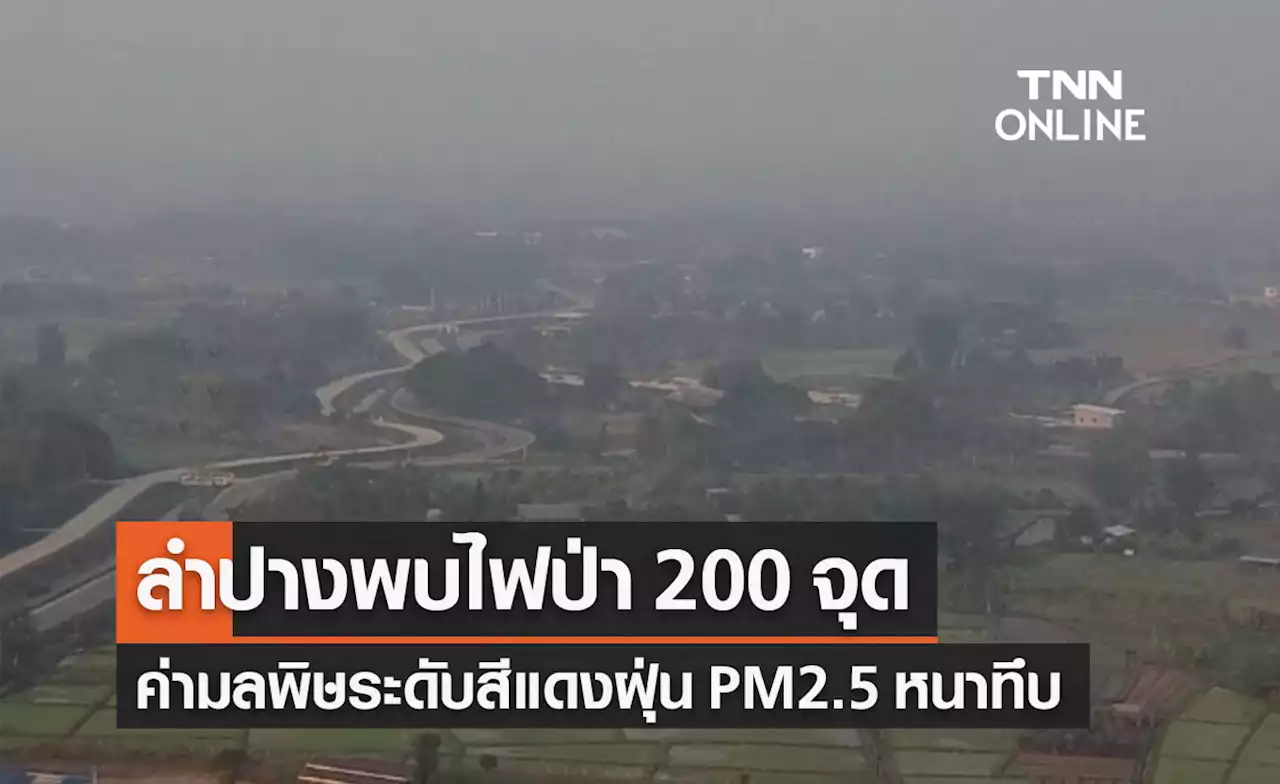 ลำปางพบไฟป่า 200 จุด ฝุ่น PM2.5พุ่ง! ค่ามลพิษระดับสีแดง