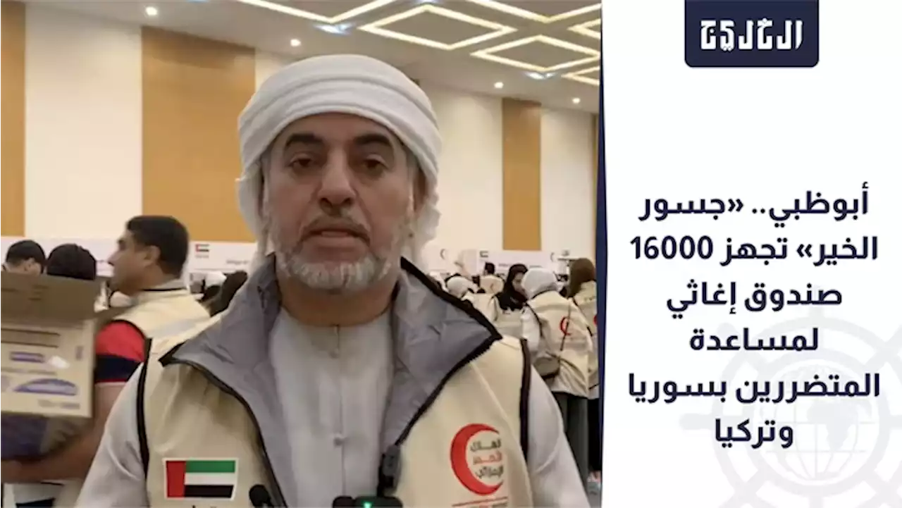 فيديو | أبوظبي.. «جسور الخير» تجهز 16000 صندوق إغاثي لمساعدة المتضررين بسوريا وتركيا | صحيفة الخليج