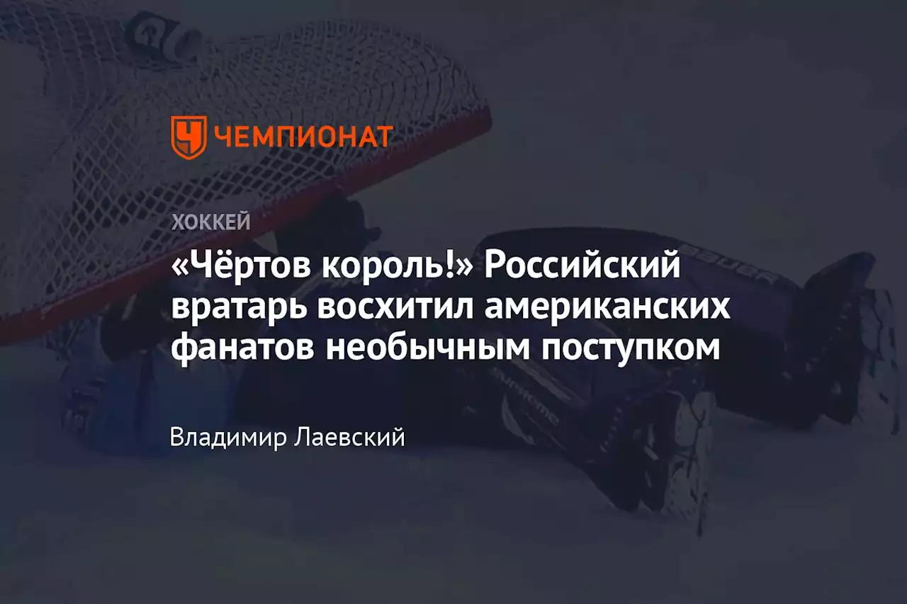 «Чёртов король!» Российский вратарь восхитил американских фанатов необычным поступком