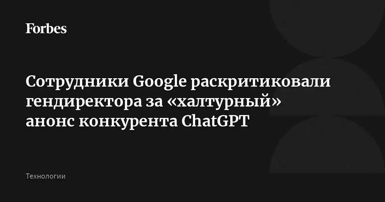 Сотрудники Google раскритиковали гендиректора за «халтурный» анонс конкурента ChatGPT