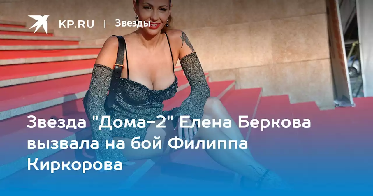 Звезда 'Дома-2' Елена Беркова вызвала на бой Филиппа Киркорова