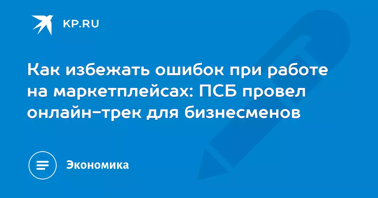 Как избежать ошибок при работе на маркетплейсах: ПСБ провел онлайн-трек для бизнесменов