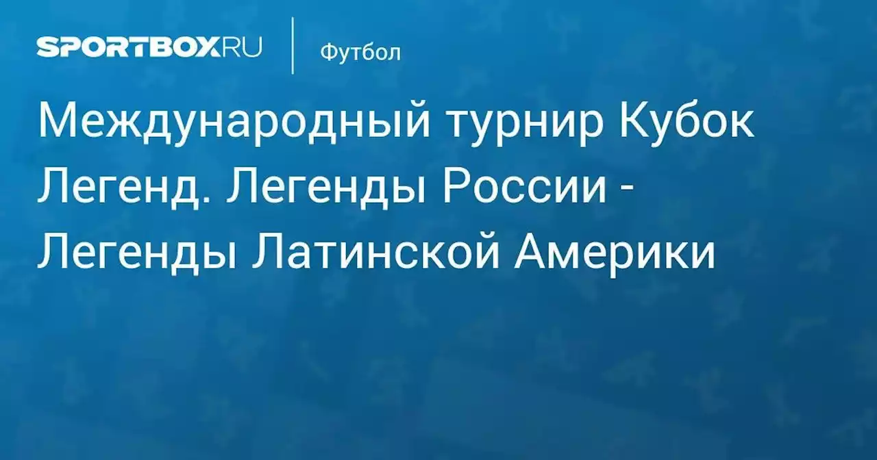 Международный турнир Кубок Легенд. Легенды России - Легенды Латинской Америки