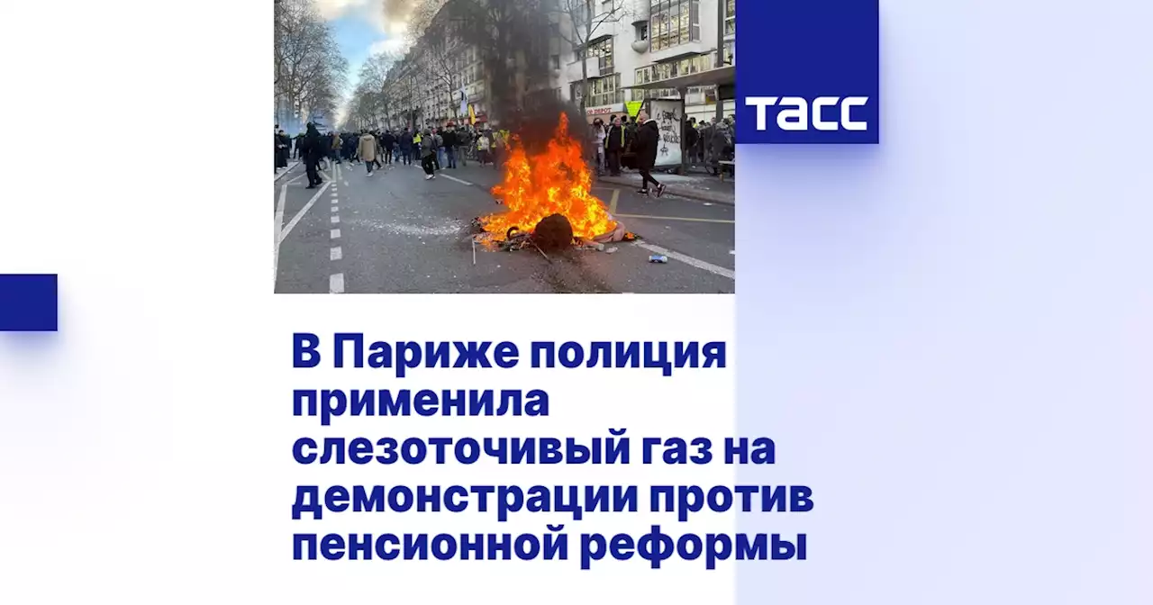 В Париже полиция применила слезоточивый газ на демонстрации против пенсионной реформы