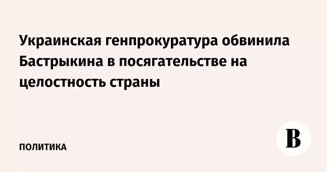 Украинская генпрокуратура обвинила Бастрыкина в посягательстве на целостность страны