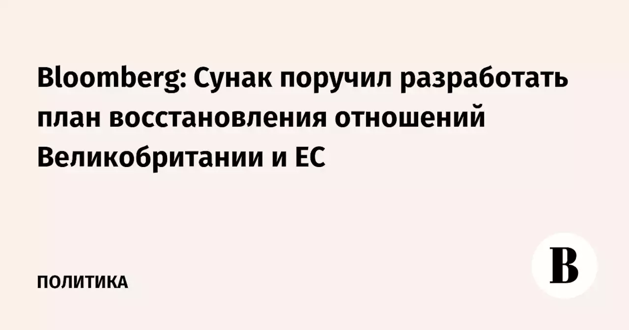 Bloomberg: Сунак поручил разработать план восстановления отношений Великобритании и ЕС