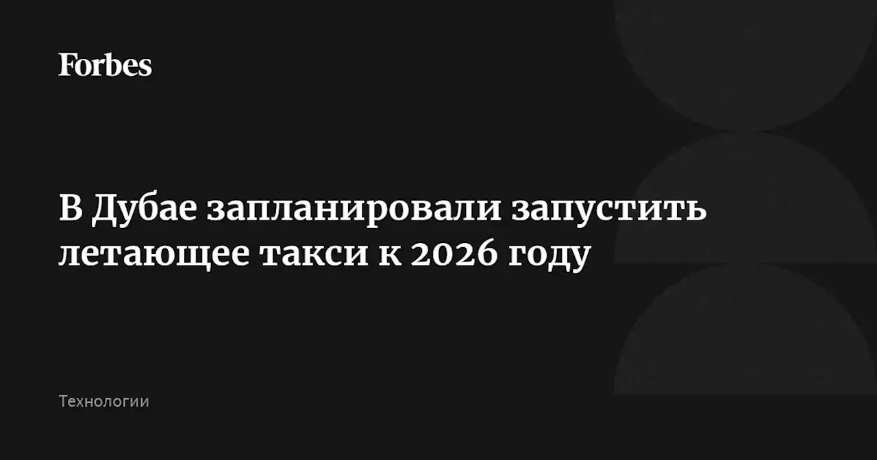 В Дубае запланировали запустить летающее такси к 2026 году