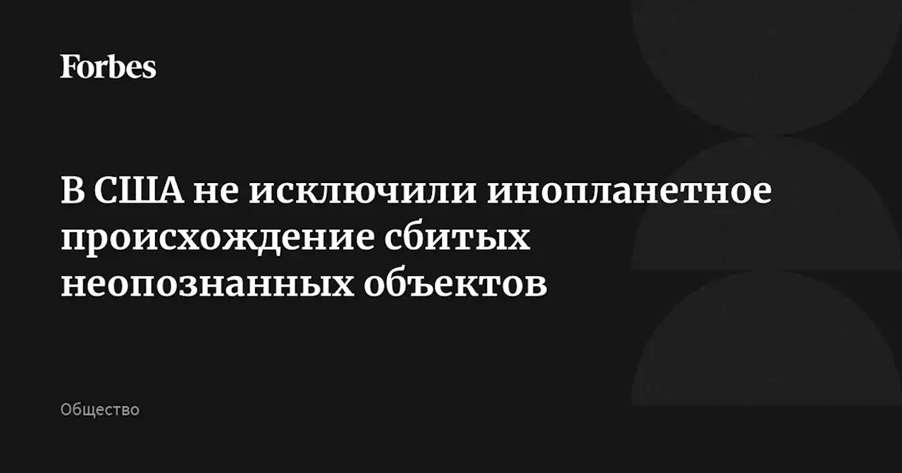 В США не исключили инопланетное происхождение сбитых неопознанных объектов