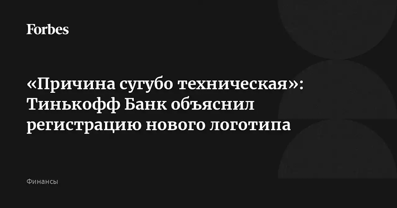 «Причина сугубо техническая»: Тинькофф Банк объяснил регистрацию нового логотипа