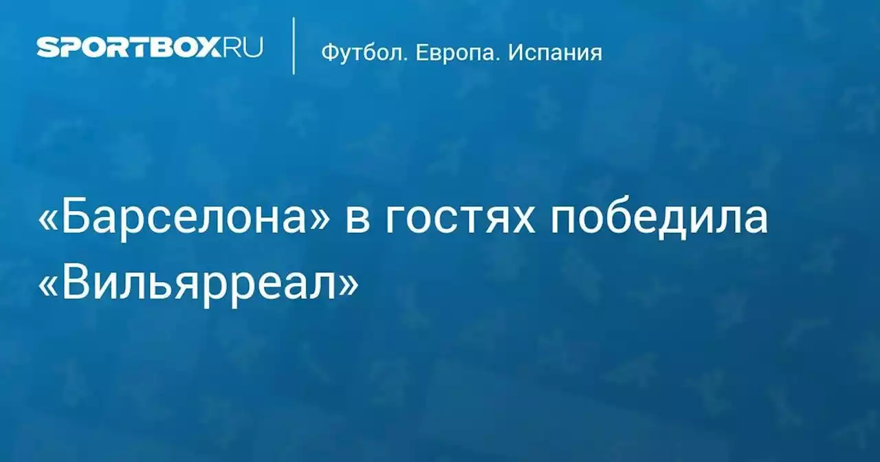 «Барселона» в гостях победила «Вильярреал»