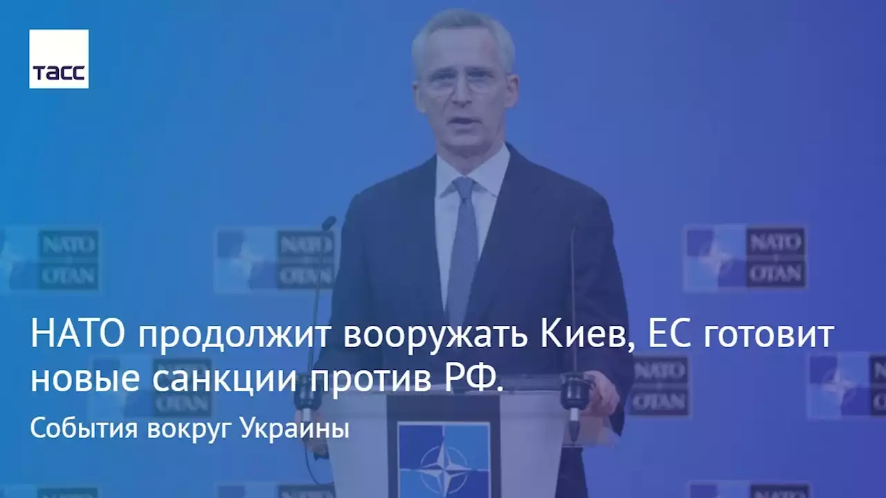 НАТО продолжит вооружать Киев, ЕС готовит новые санкции против РФ. События вокруг Украины