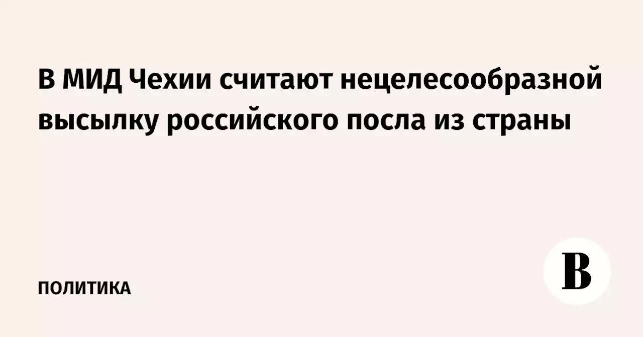 В МИД Чехии считают нецелесообразной высылку российского посла из страны