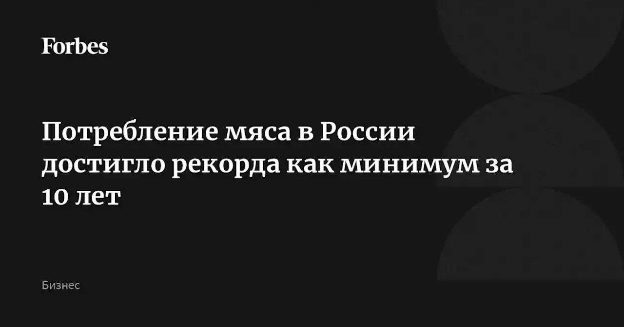 Потребление мяса в России достигло рекорда как минимум за 10 лет