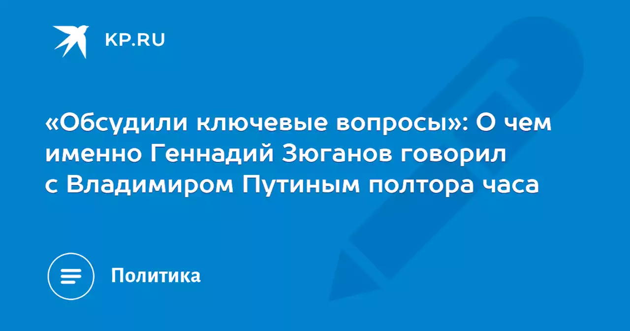 «Обсудили ключевые вопросы»: О чем именно Геннадий Зюганов говорил с Владимиром Путиным полтора часа