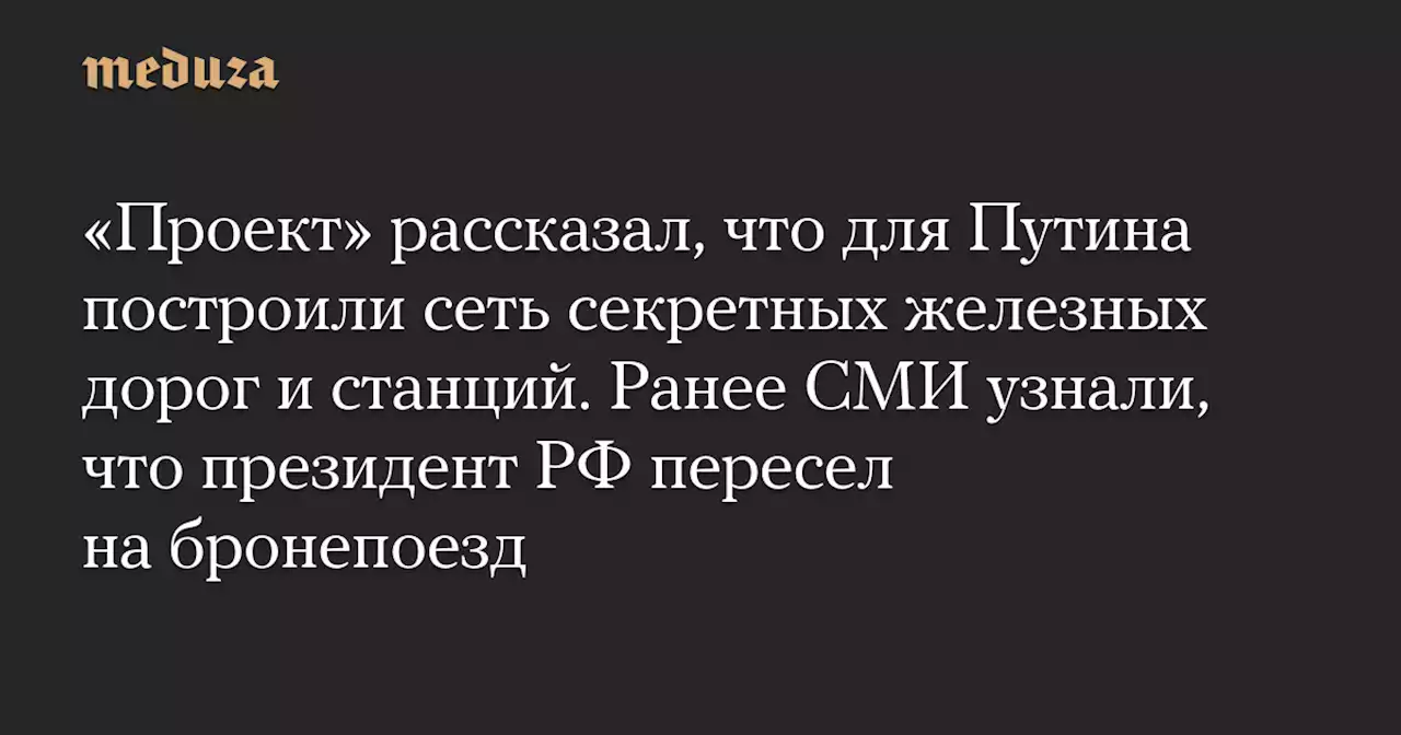 «Проект» рассказал, что для Путина построили сеть секретных железных дорог и станций. Ранее СМИ узнали, что президент РФ пересел на бронепоезд — Meduza