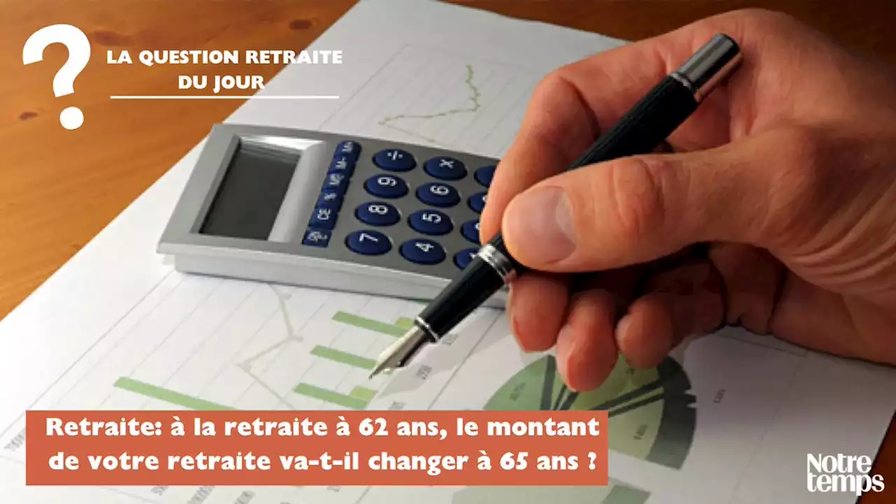 Retraite: à la retraite à 62 ans, le montant de votre retraite va-t-il...