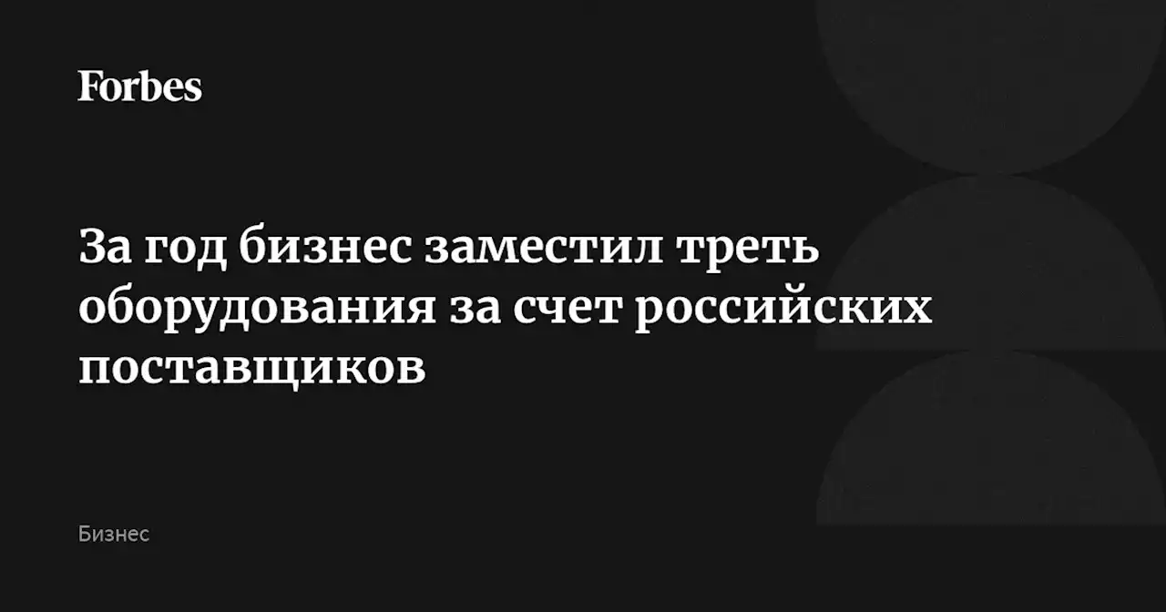 За год бизнес заместил треть оборудования за счет российских поставщиков