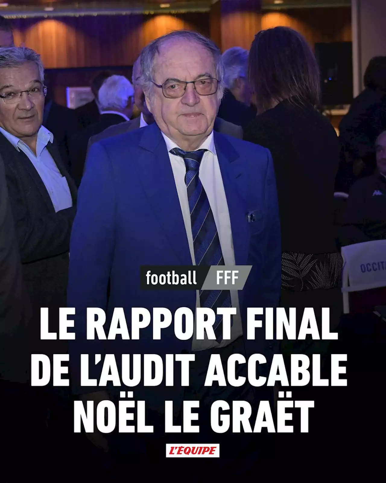 Le rapport final de l'audit au sein de la FFF accablant pour Noël Le Graët