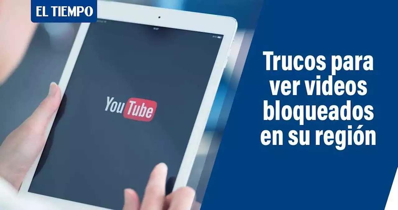 Así puede ver los videos de YouTube bloqueados por región