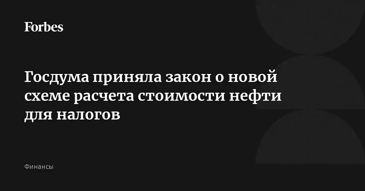 Госдума приняла закон о новой схеме расчета стоимости нефти для налогов