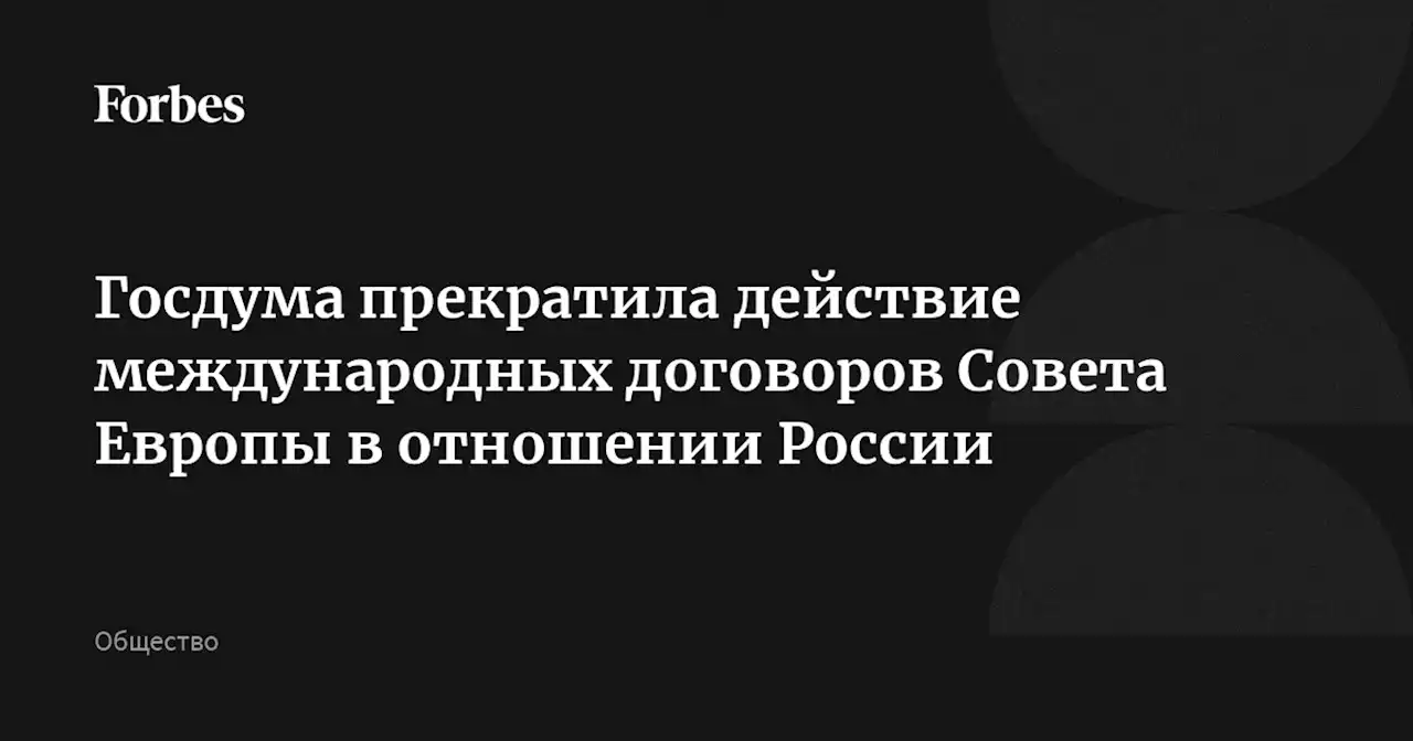 Госдума прекратила действие международных договоров Совета Европы в отношении России