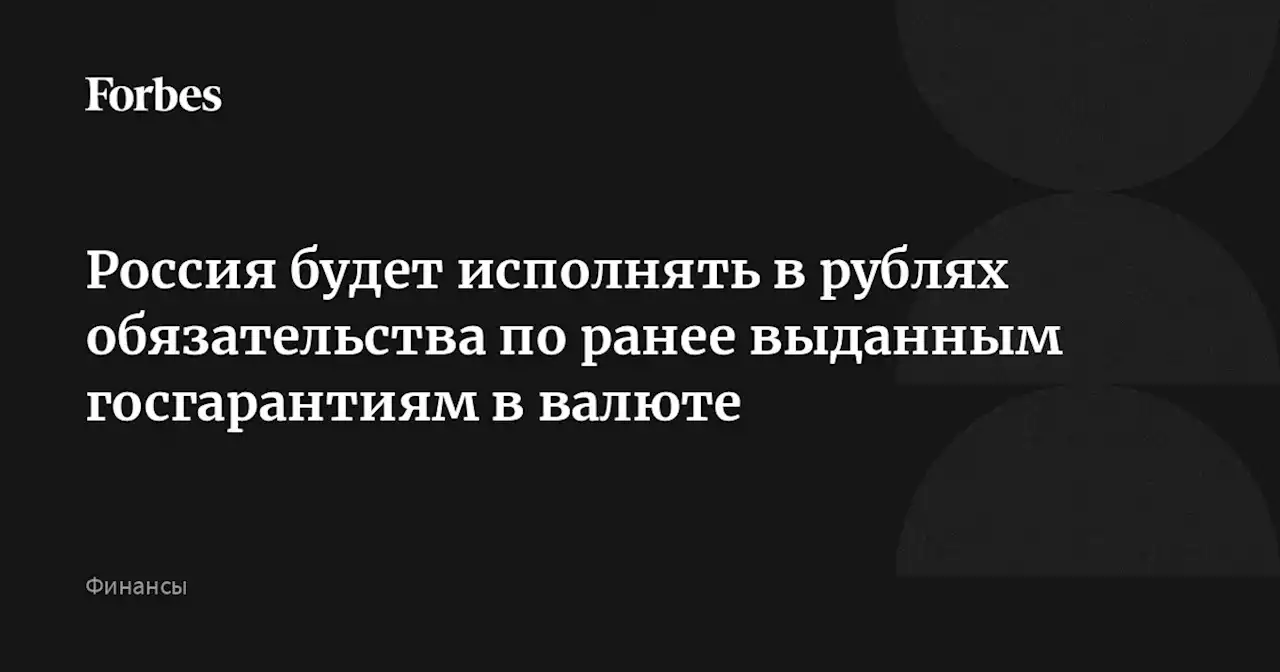 Россия будет исполнять в рублях обязательства по ранее выданным госгарантиям в валюте