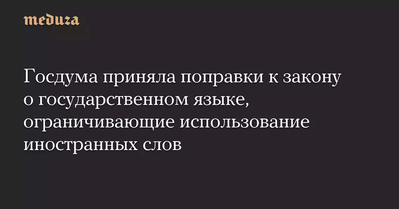 Госдума приняла поправки к закону о государственном языке, ограничивающие использование иностранных слов — Meduza