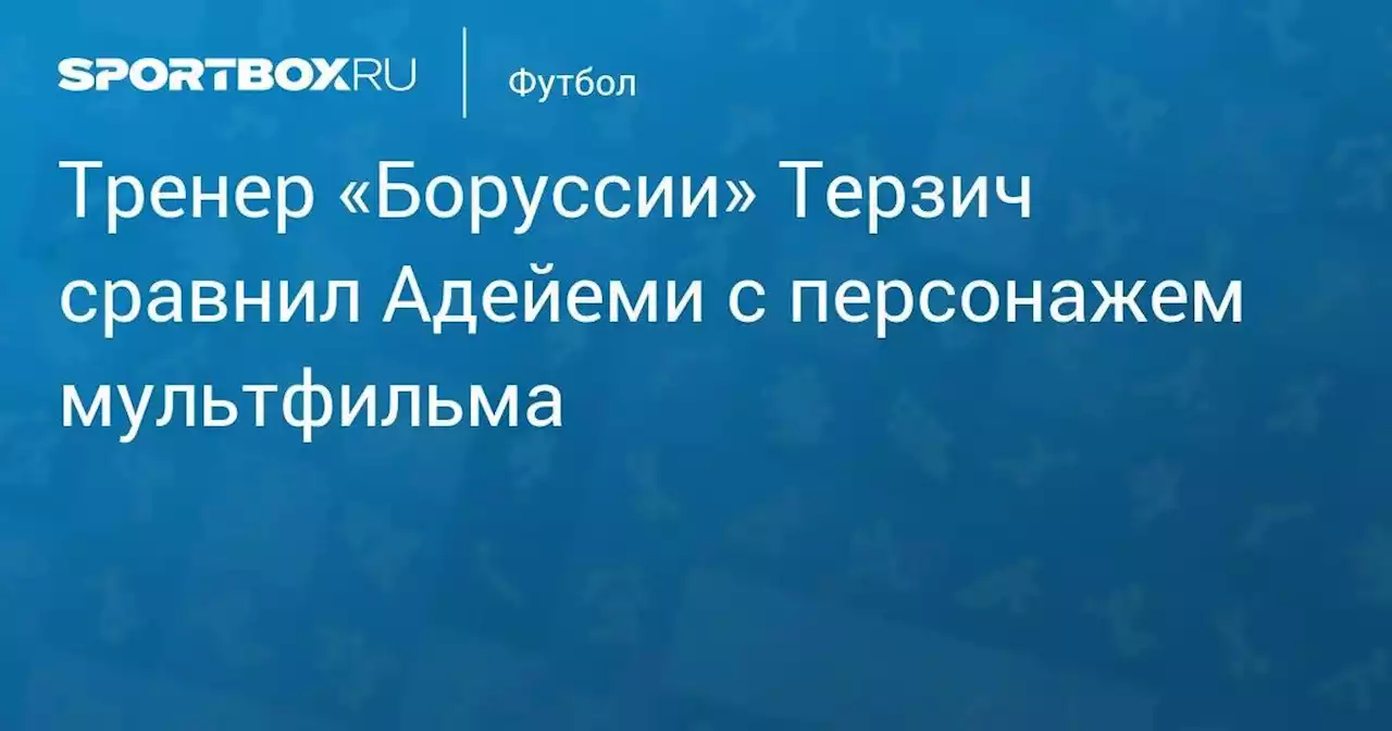 Тренер «Боруссии» Терзич сравнил Адейеми с персонажем мультфильма