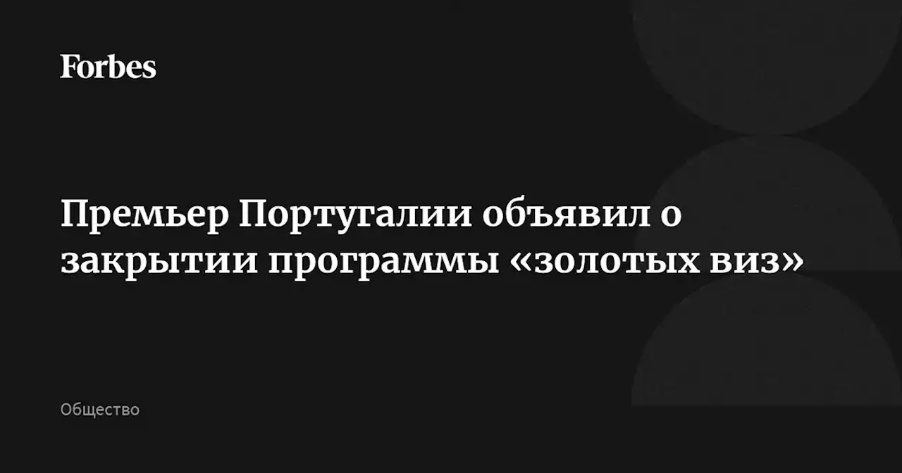 Премьер Португалии объявил о закрытии программы «золотых виз»