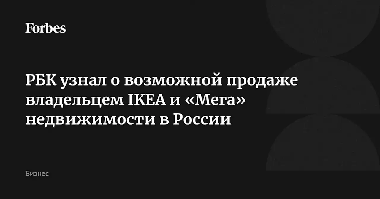 РБК узнал о возможной продаже владельцем IKEA и «Мега» недвижимости в России