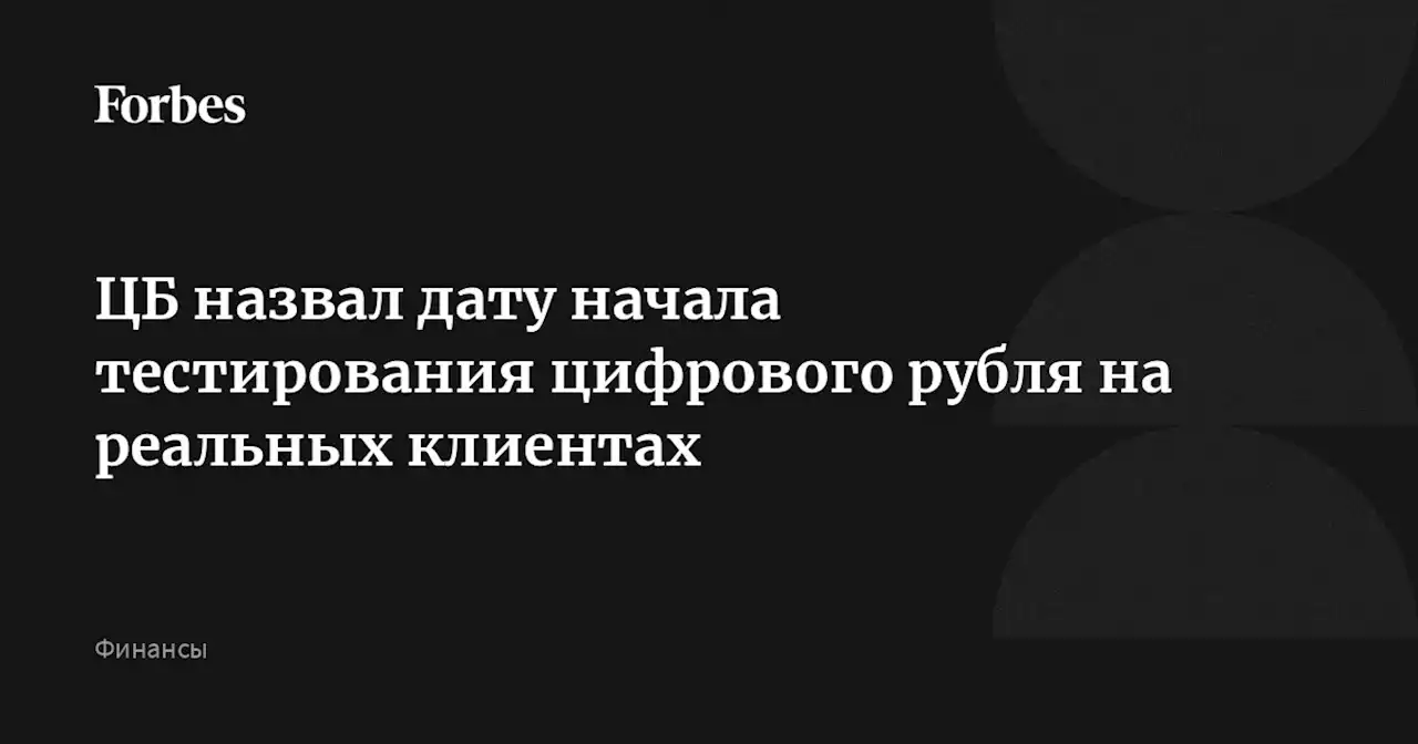 ЦБ назвал дату начала тестирования цифрового рубля на реальных клиентах