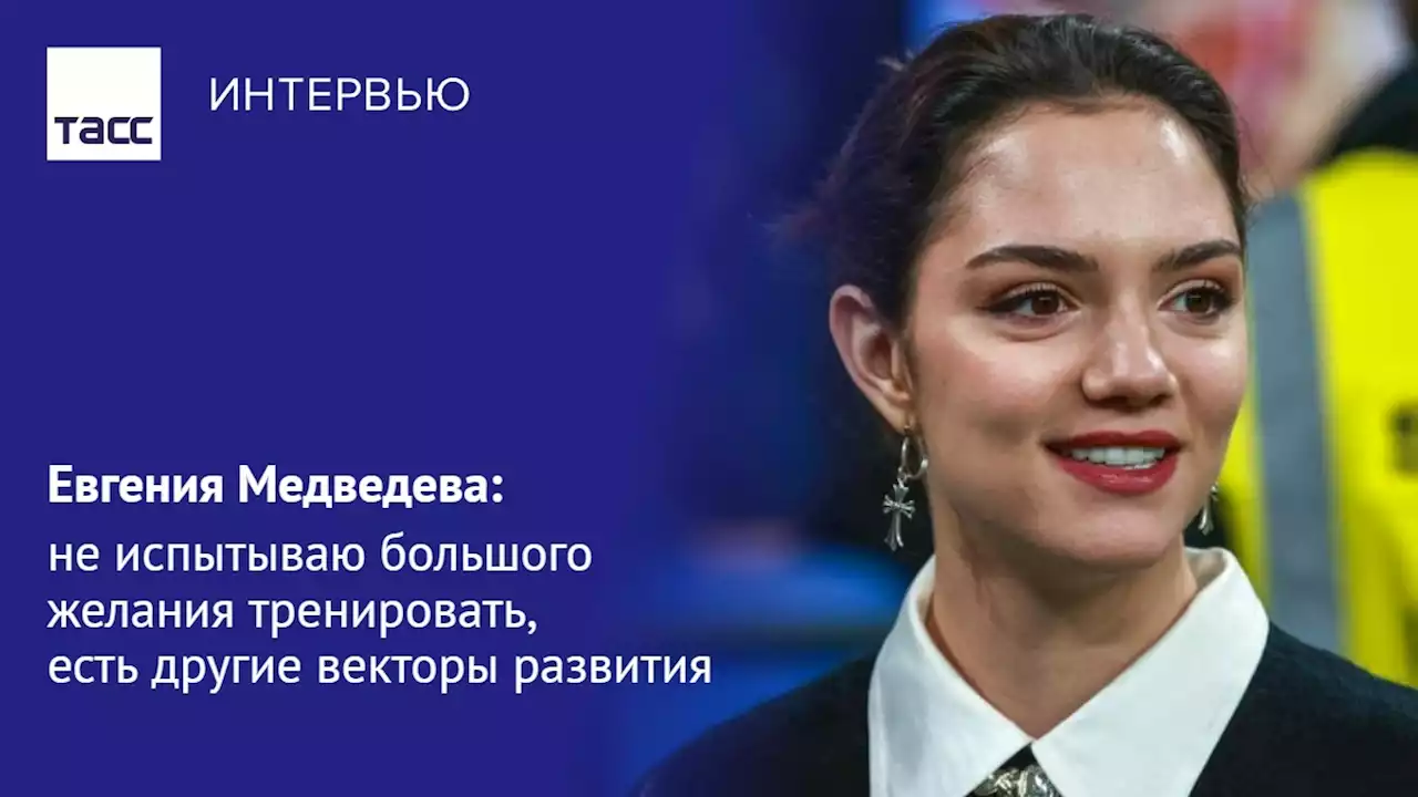 Евгения Медведева: не испытываю большого желания тренировать, есть другие векторы развития - Интервью ТАСС