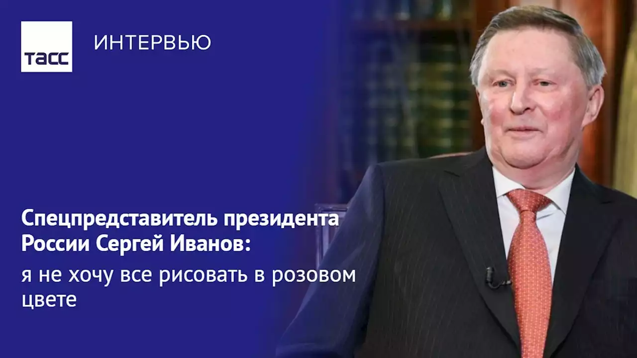 Спецпредставитель президента России Сергей Иванов: я не хочу все рисовать в розовом цвете - Интервью ТАСС