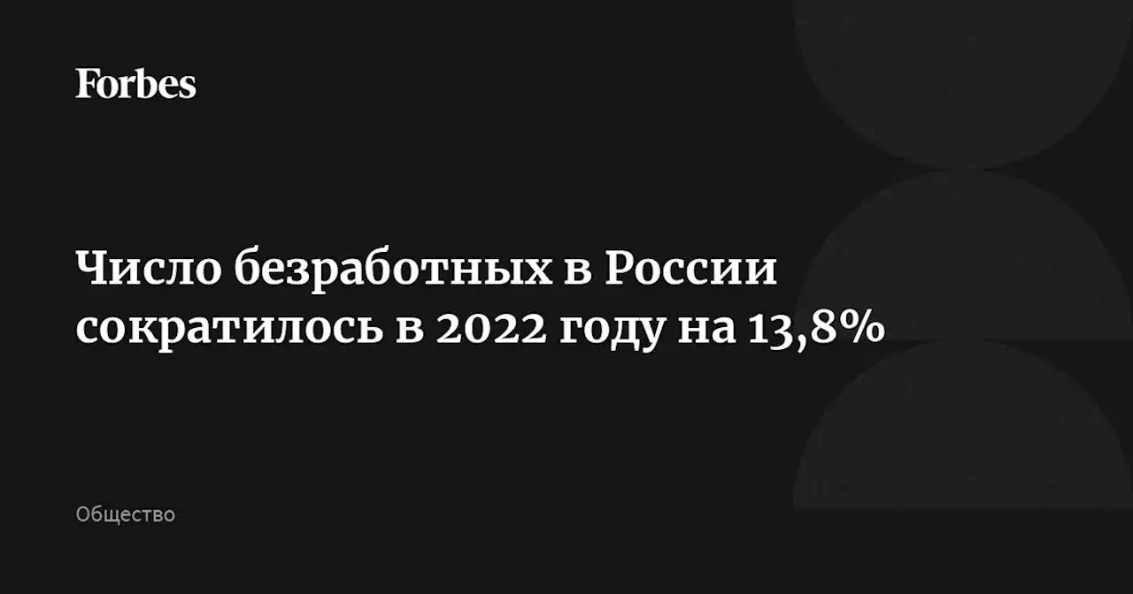 Число безработных в России сократилось в 2022 году на 13,8%