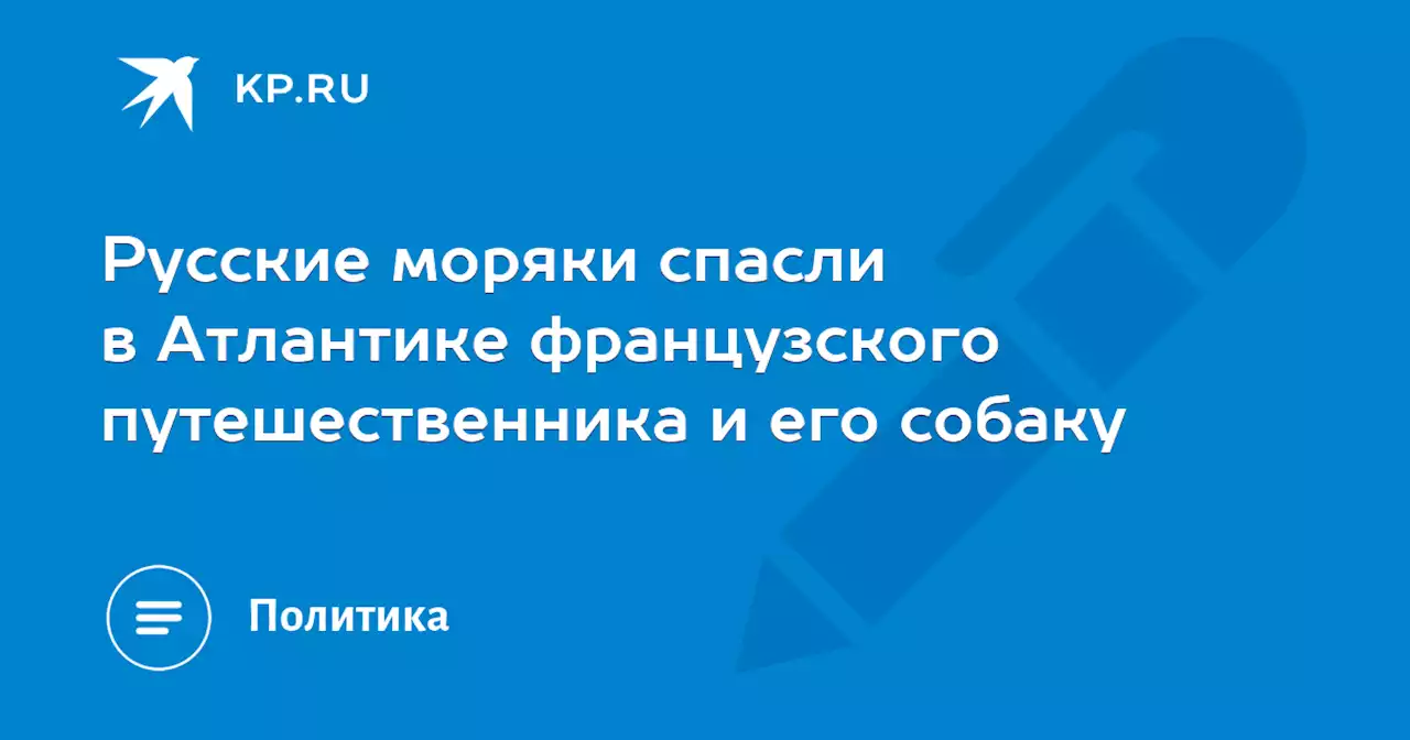 Русские моряки спасли в Атлантике французского путешественника и его собаку