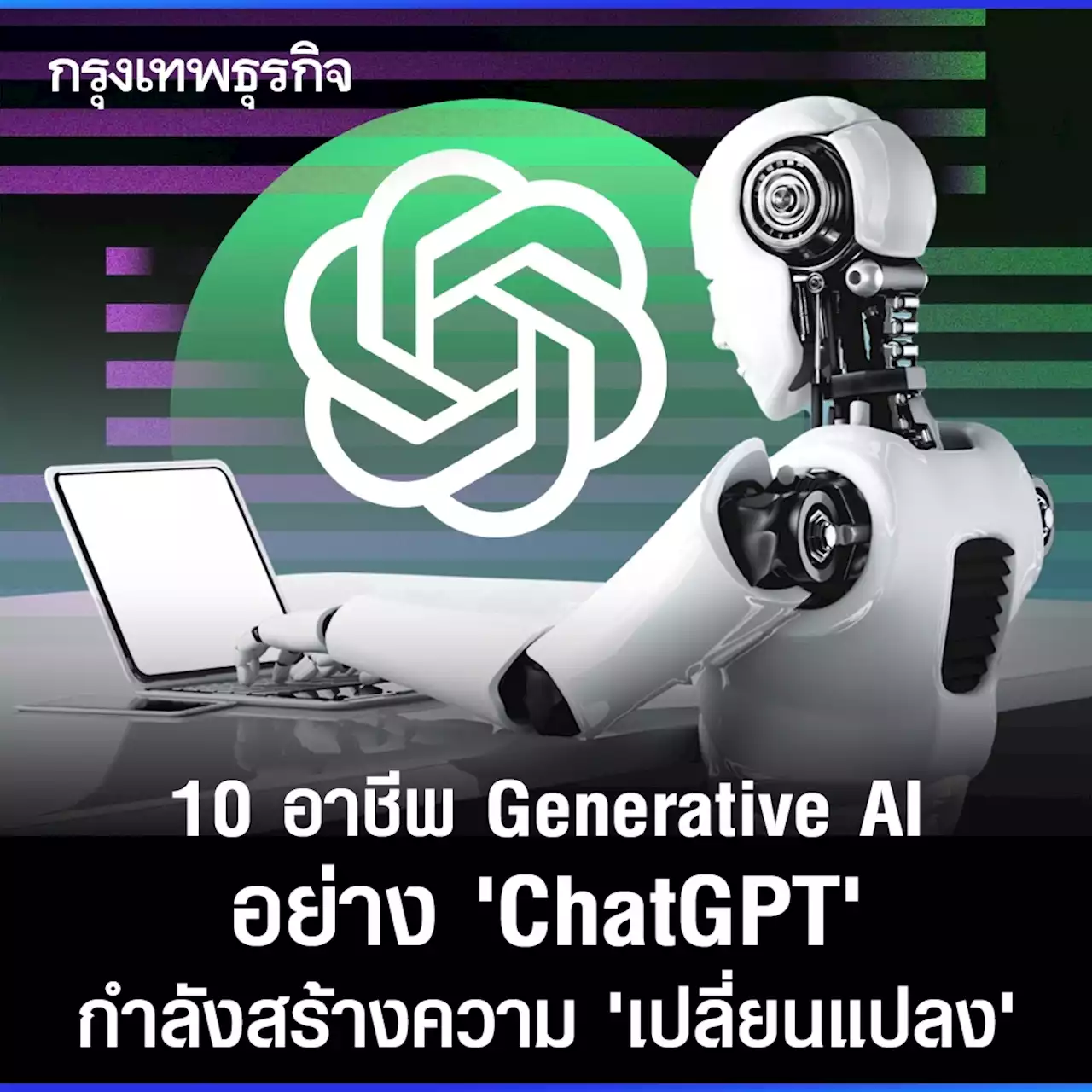 10 อาชีพ Generative AI อย่าง 'ChatGPT' กำลังสร้างความ ‘เปลี่ยนแปลง’