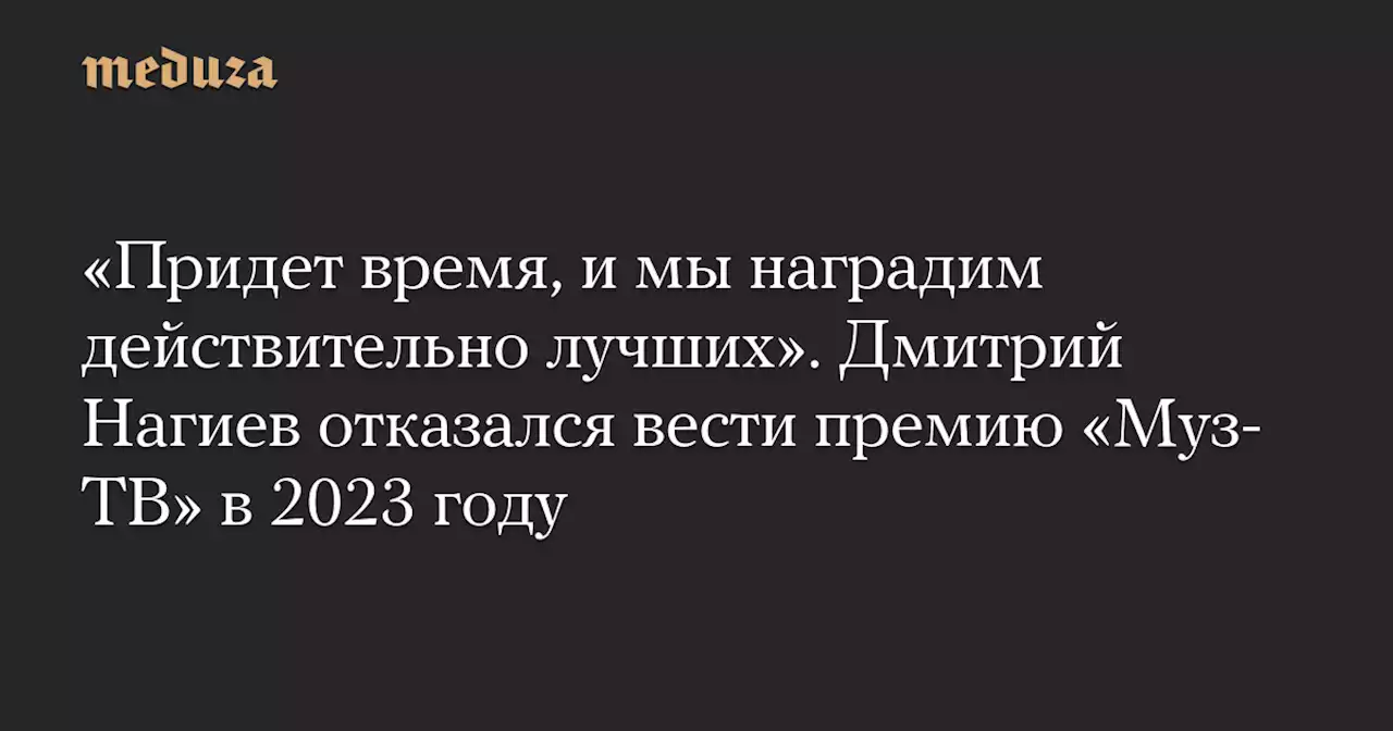 «Придет время, и мы наградим действительно лучших». Дмитрий Нагиев отказался вести премию «Муз-ТВ» в 2023 году — Meduza