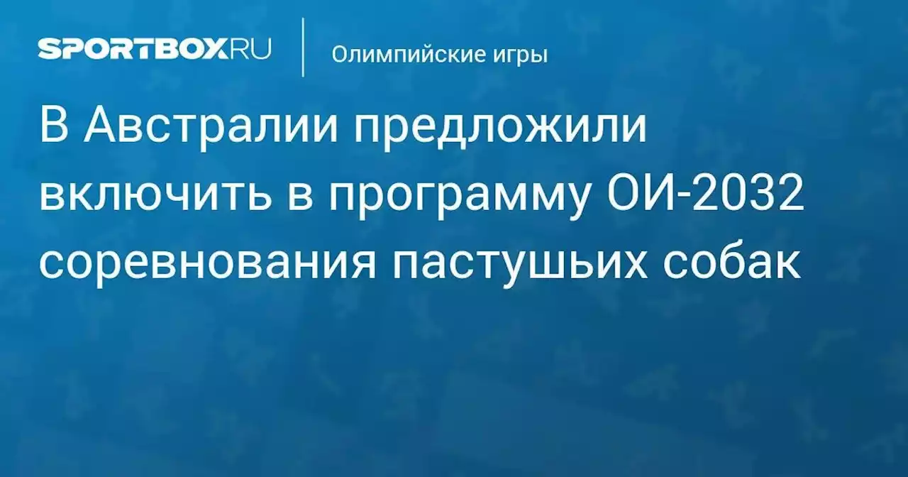 В Австралии предложили включить в программу ОИ-2032 соревнования пастушьих собак