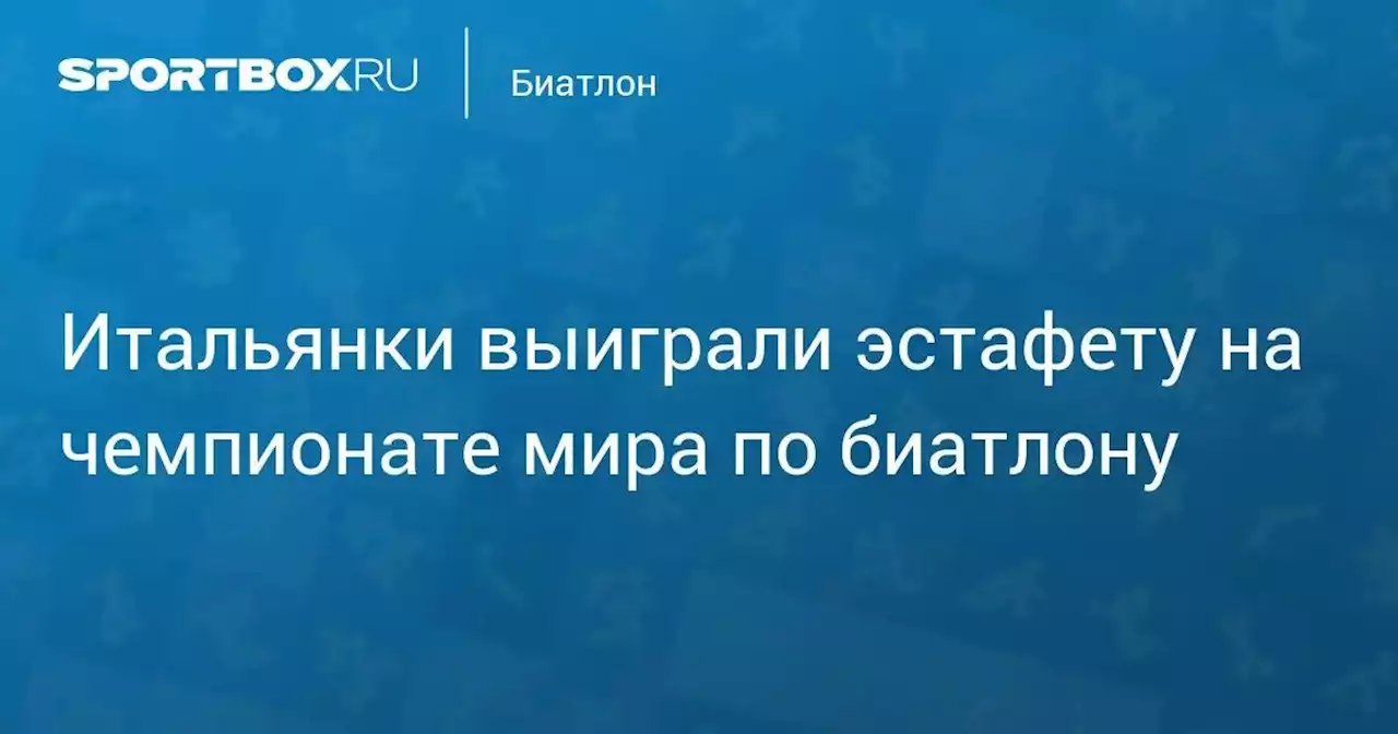 Итальянки выиграли эстафету на чемпионате мира по биатлону