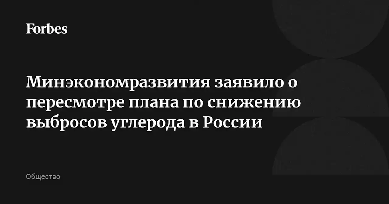 Минэкономразвития заявило о пересмотре плана по снижению выбросов углерода в России