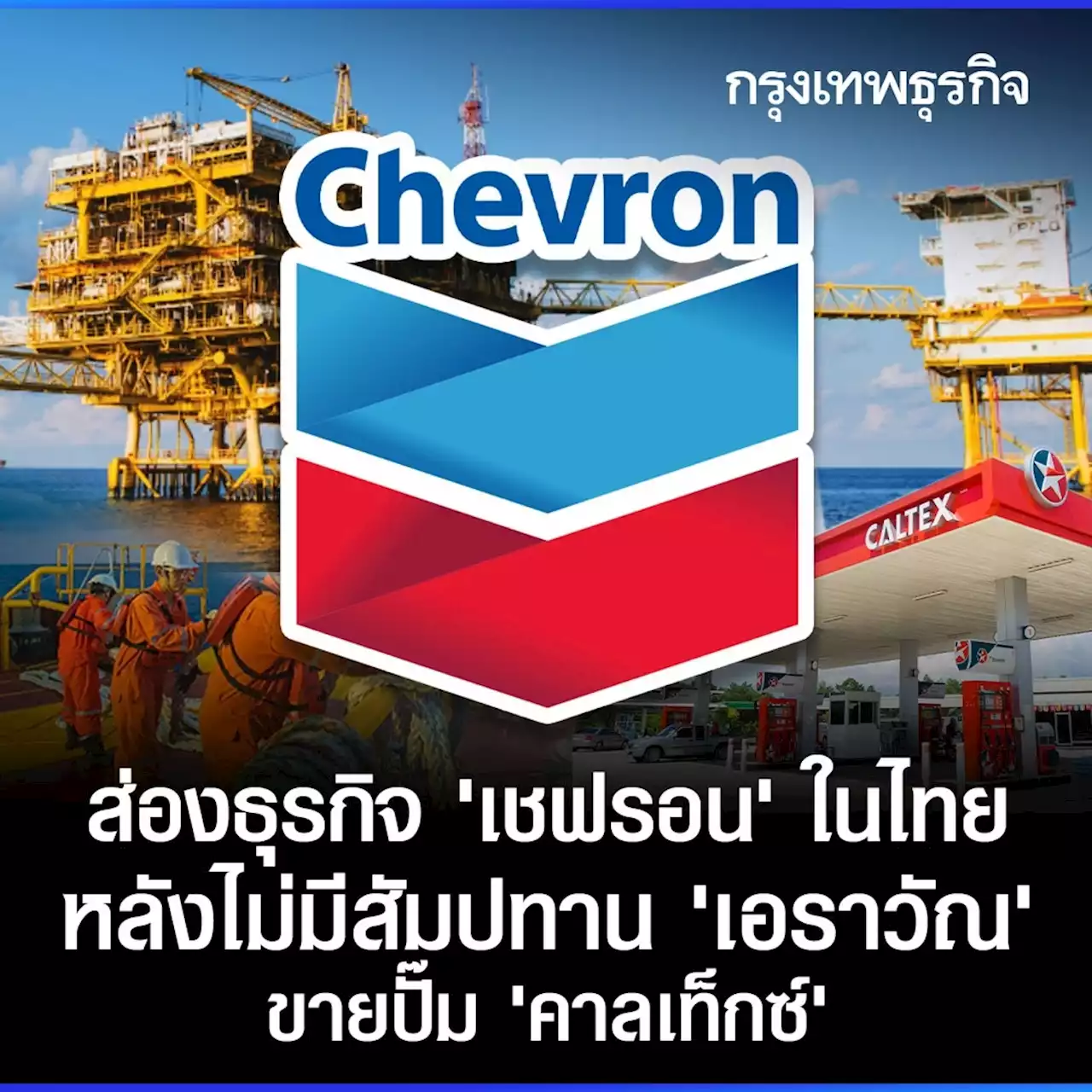 ส่องธุรกิจ “เชฟรอน” ในไทย หลังไม่มีสัมปทาน “เอราวัณ” ขายปั๊ม “คาลเท็กซ์”