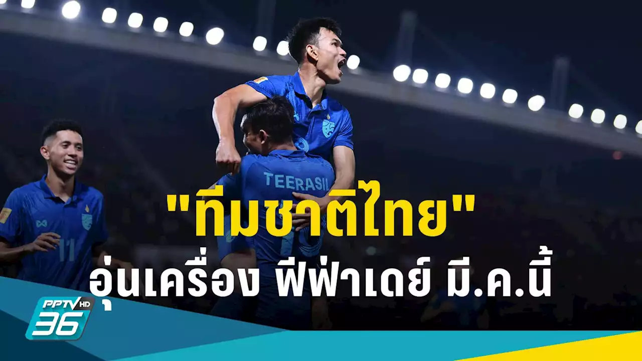 'ทีมชาติไทย' ได้คิวใหม่บุกอุ่นเครื่อง 'ยูเออี-ซีเรีย' ฟีฟ่าเดย์ มี.ค.นี้